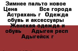 Зимнее пальто новое › Цена ­ 2 500 - Все города, Астрахань г. Одежда, обувь и аксессуары » Женская одежда и обувь   . Адыгея респ.,Адыгейск г.